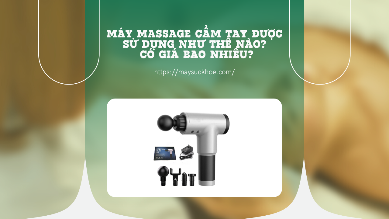 Máy massage cầm tay được sử dụng như thế nào? Có giá bao nhiêu?
