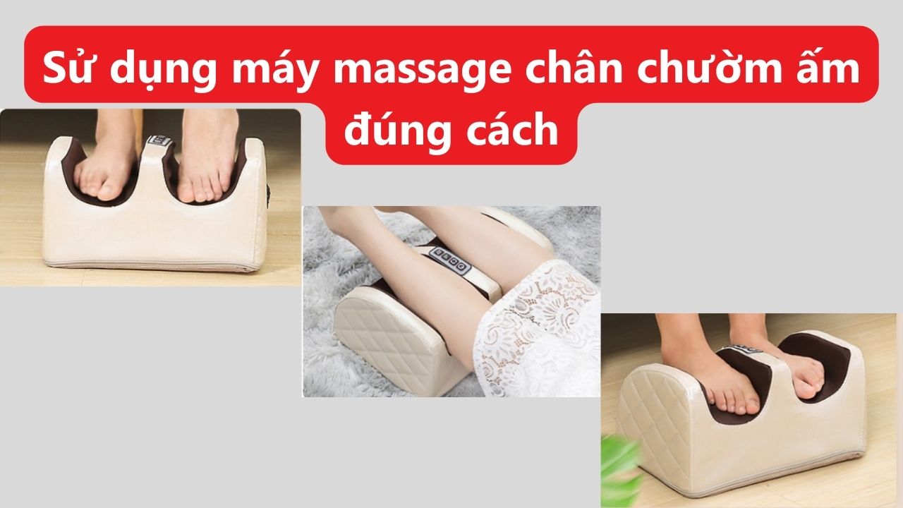 Sử dụng máy massage chân chườm ấm đúng cách